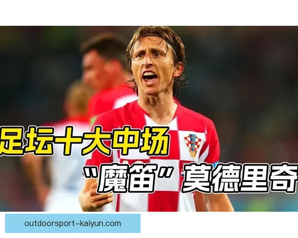 莫德里奇：魔笛之舞，驾驭中场的艺术与智慧，值得关注